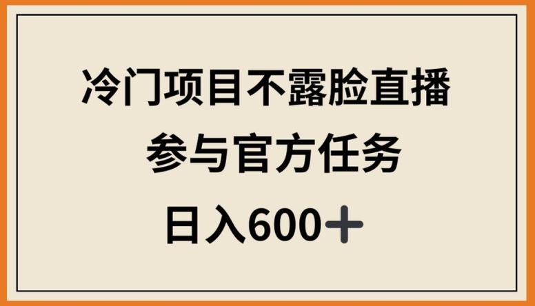 冷门项目不露脸直播，参与官方任务，日入600+【揭秘】-情久项目网