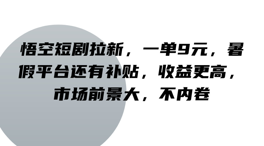 悟空短剧拉新，一单9元，暑假平台还有补贴，收益更高，市场前景大，不内卷-情久项目网