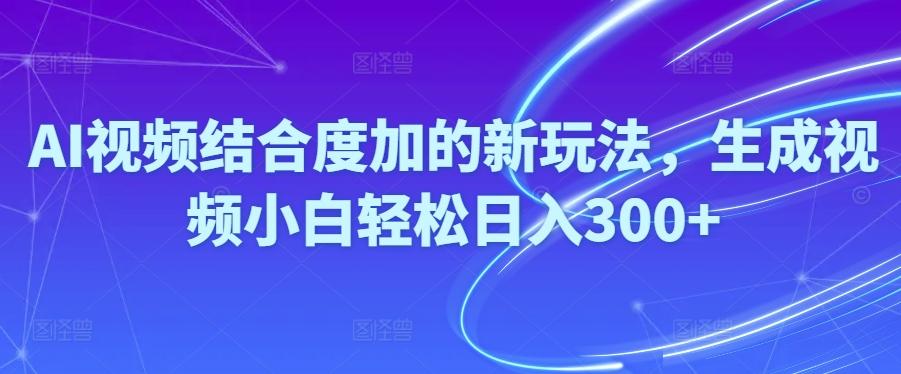 Ai视频结合度加的新玩法,生成视频小白轻松日入300+-情久项目网