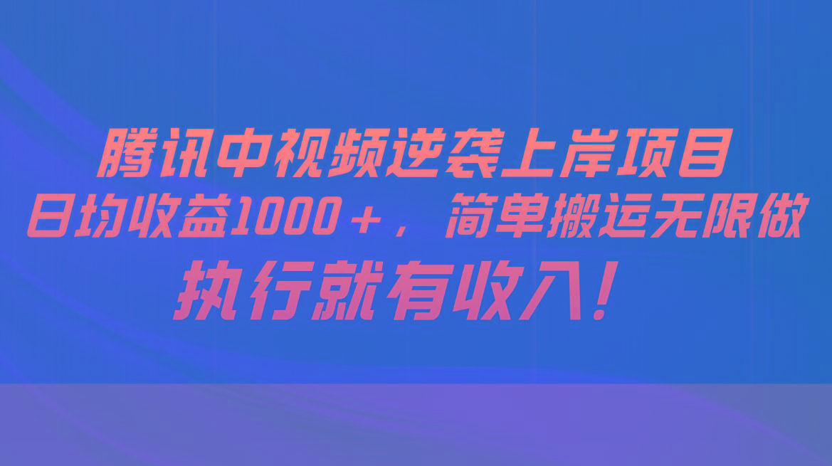 腾讯中视频项目，日均收益1000+，简单搬运无限做，执行就有收入-情久项目网