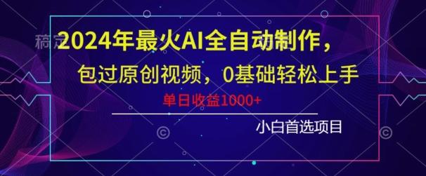 2024年最火AI全自动制作，包过原创视频，0基础轻松上手，单日收益1000+-情久项目网