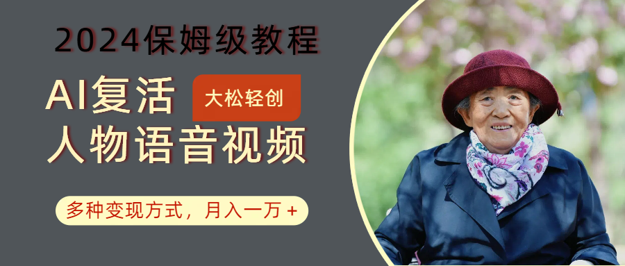AI复活人物讲话视频：2024保姆级教程，多种变现方式，月入一万+-情久项目网