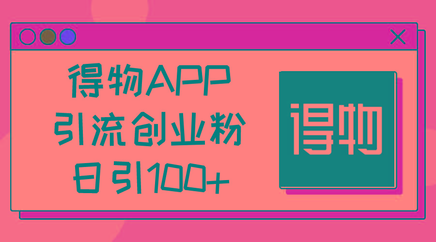 得物APP引流创业粉，日引100+-情久项目网