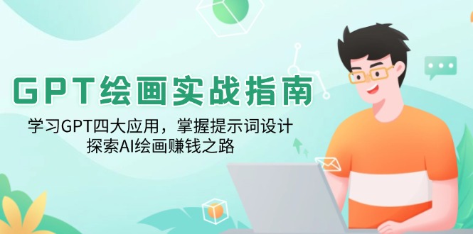 GPT绘画实战指南：学习GPT四大应用，掌握提示词设计，探索AI绘画赚钱之路-情久项目网