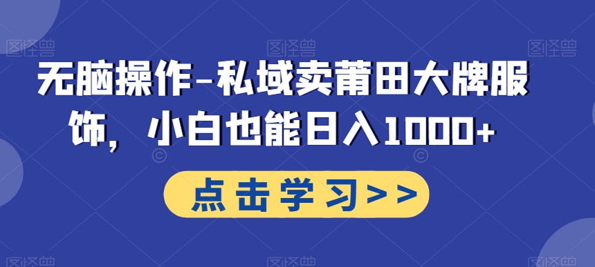 无脑操作-私域卖莆田大牌服饰，小白也能日入1000+-情久项目网