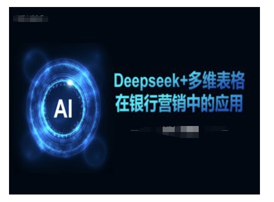 Deepseek+多维表格在银行营销场景中的应用-情久项目网