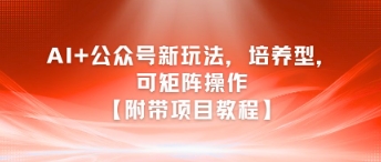 AI+公众号新玩法之培养型，可矩阵操作【附带项目教程】-情久项目网