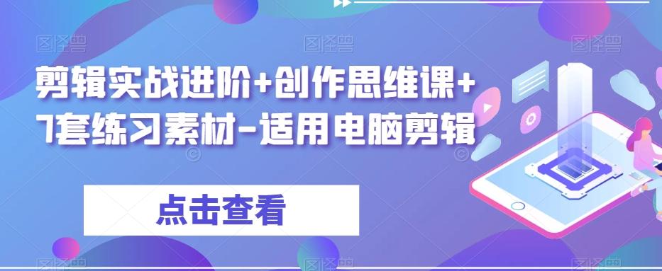剪辑实战进阶+创作思维课+7套练习素材-适用电脑剪辑-情久项目网
