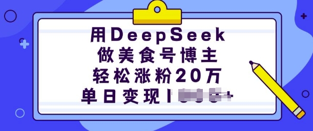 用DeepSeek做美食号博主，轻松涨粉20万，单日变现多张-情久项目网