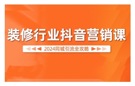 2024装修行业抖音营销课，同城引流全攻略-情久项目网