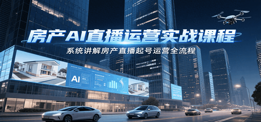 房产AI直播运营实战课程,系统讲解房产直播起号运营全流程-情久项目网