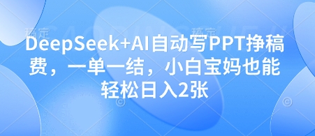 DeepSeek+AI自动写PPT挣稿费，一单一结，小白宝妈也能轻松日入2张-情久项目网