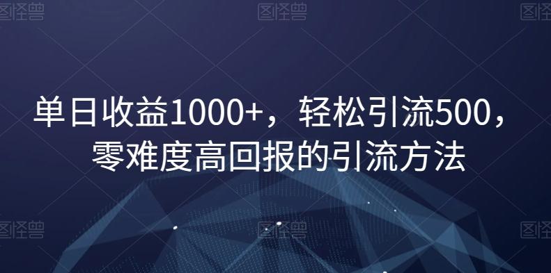 单日收益1000+，轻松引流500，零难度高回报的引流方法【揭秘】-情久项目网