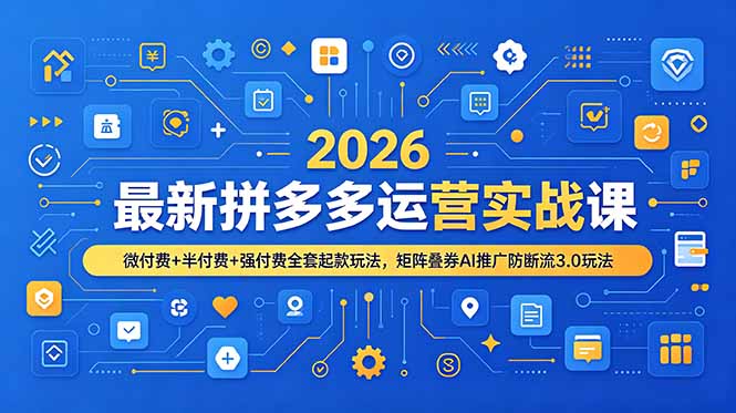 2026最新拼多多运营实战课，微付费+半付费+强付费全套起款玩法，矩阵叠券AI推广防断流3.0玩法-情久项目网