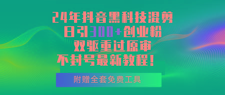24年抖音黑科技混剪日引300+创业粉，双驱重过原审不封号最新教程！-情久项目网