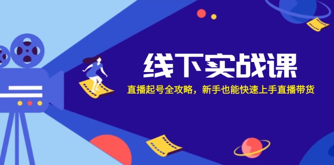 线下实战课：直播起号全攻略，新手也能快速上手直播带货-情久项目网
