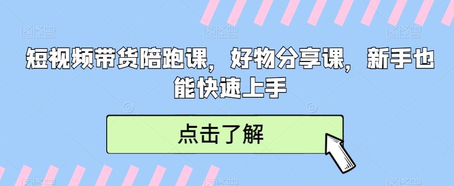 短视频带货陪跑课，好物分享课，新手也能快速上手-情久项目网