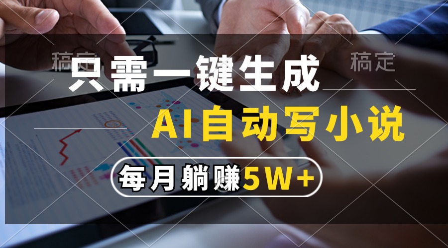 只需一键生成，AI自动写小说，每月躺赚5w+-情久项目网
