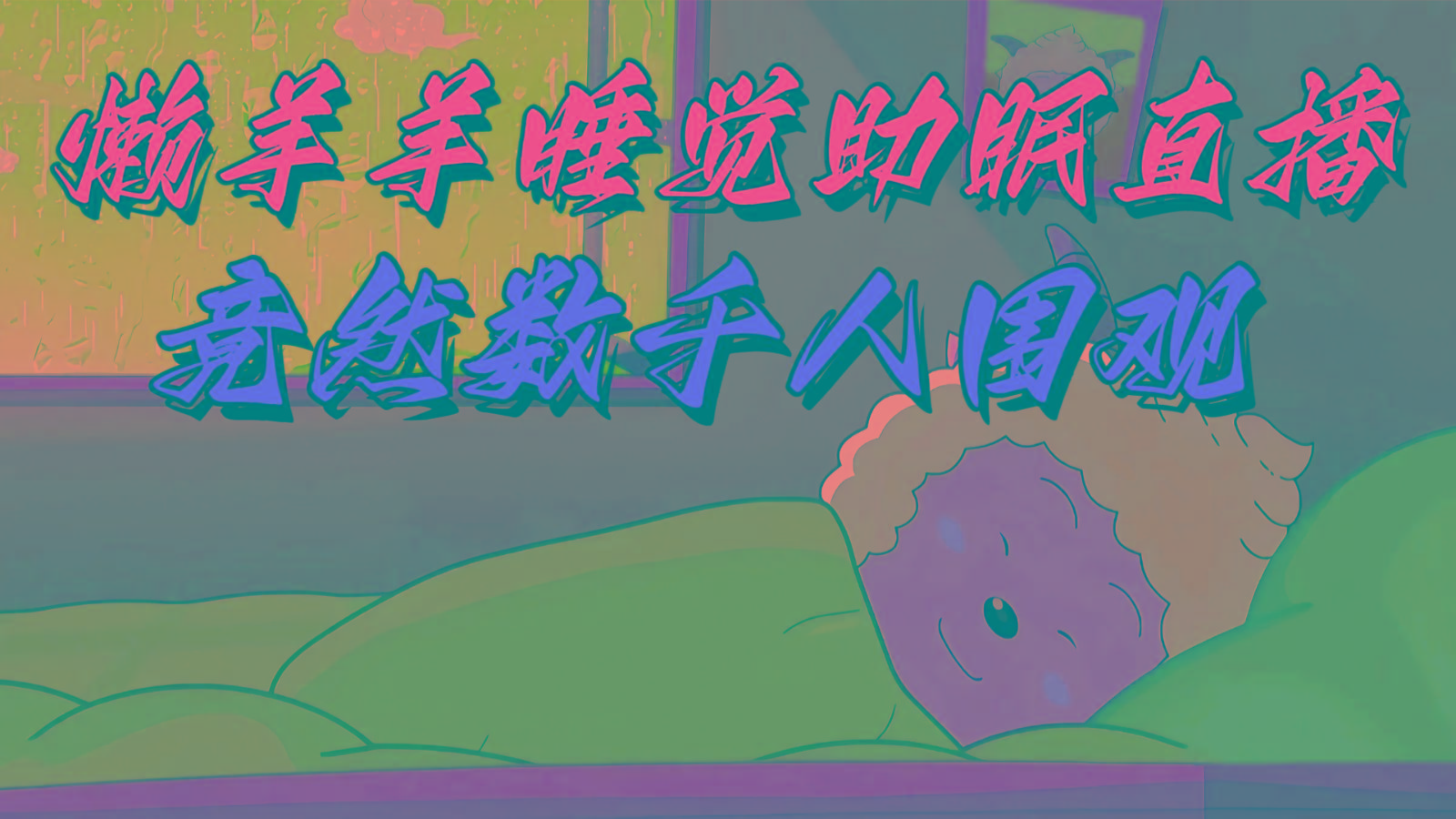 懒羊羊大王睡觉助眠无人直播，竟然有上千人围观，目前没人在卷-情久项目网