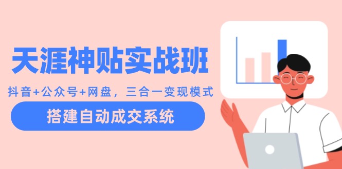 天涯神贴实战班：抖音+公众号+网盘，三合一变现模式，搭建自动成交系统-情久项目网
