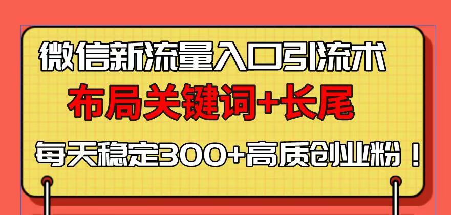 微信新流量入口引流术，布局关键词+长尾，每天稳定300+高质创业粉！-情久项目网