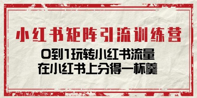 小红书矩阵引流训练营：0到1玩转小红书流量，在小红书上分得一杯羹-14节课-情久项目网