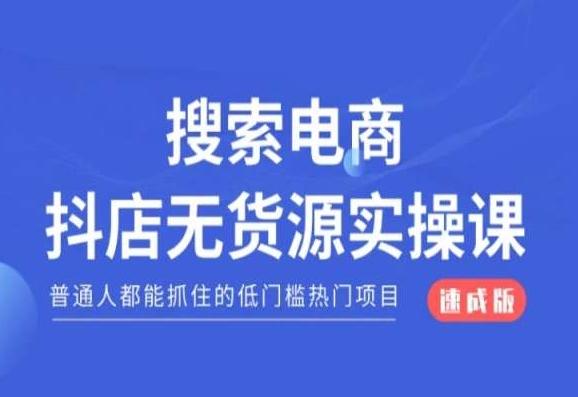 搜索电商抖店无货源必修课，普通人都能抓住的低门槛热门项目【速成版】-情久项目网