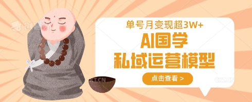 AI国学私域运营模型，单号月变现过W-情久项目网