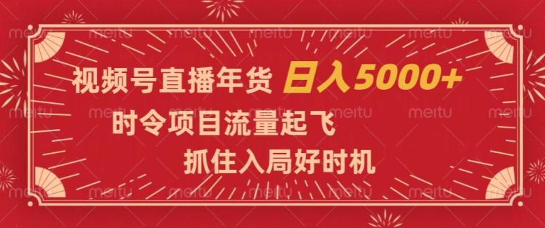 视频号直播年货，时令项目流量起飞，抓住入局好时机，日入5000+【揭秘】-情久项目网
