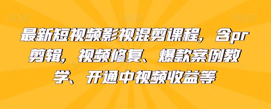 最新短视频影视混剪课程，含pr剪辑，视频修复、爆款案例教学、开通中视频收益等-情久项目网