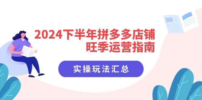 2024下半年拼多多店铺旺季运营指南：实操玩法汇总(8节课-情久项目网