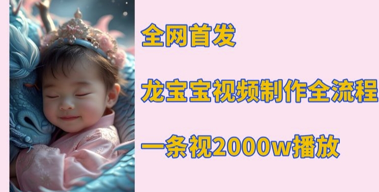 全网首发，龙宝宝视频制作教程，一条视频2000w播放-情久项目网
