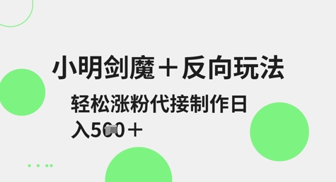 小明剑魔+反向玩法，轻松涨粉，可代接制作日入5张-情久项目网