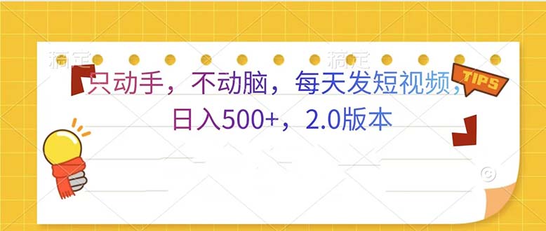 只动手，不动脑，每天发发视频日入500+  2.0版本-情久项目网