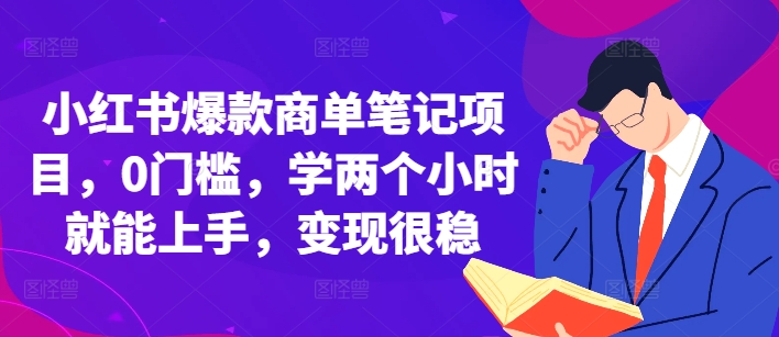 小红书爆款商单笔记项目，0门槛，学两个小时就能上手，变现很稳-情久项目网