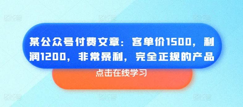 某公众号付费文章：客单价1500，利润1200，非常暴利，完全正规的产品-情久项目网