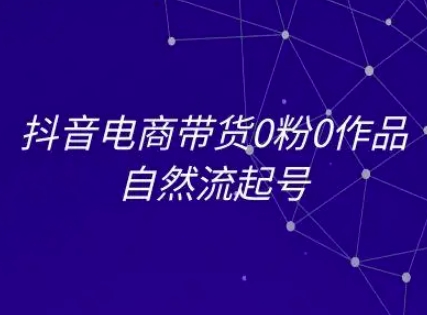 抖音电商带货0粉0作品自然流起号，抖音电商教程-情久项目网