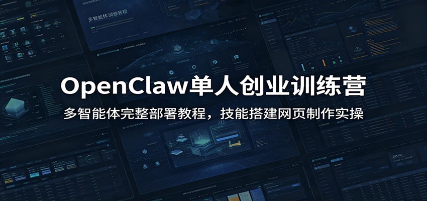 OpenClaw单人创业训练营：多智能体完整部署教程，技能搭建网页制作实操-情久项目网
