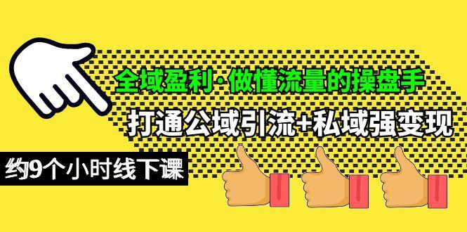 (10045期)全域盈利·做懂流量的操盘手，打通公域引流+私域强变现，约9个小时线下课-情久项目网