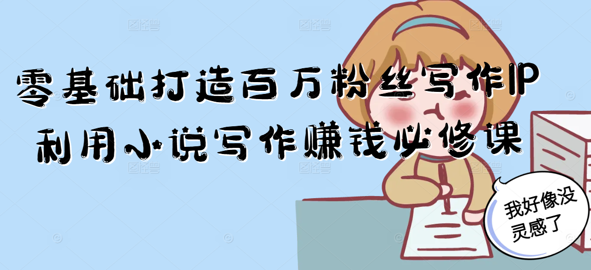零基础打造百万粉丝写作IP利用小说写作赚钱必修课-情久项目网