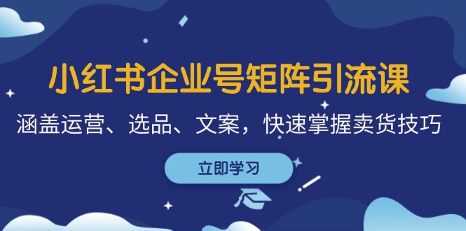 小红书企业号矩阵引流课，涵盖运营、选品、文案，快速掌握卖货技巧-情久项目网