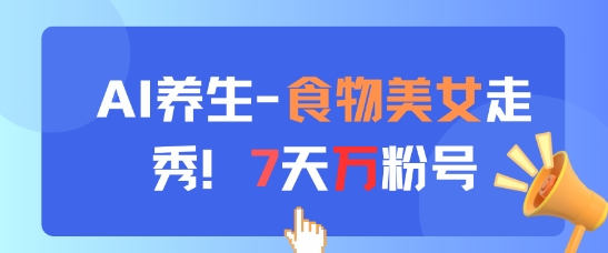 AI养生新玩法，食物美女走秀，7天万粉号-情久项目网
