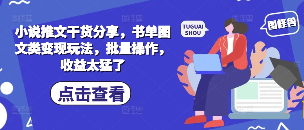 小说推文干货分享，书单图文类变现玩法，批量操作，收益太猛了-情久项目网
