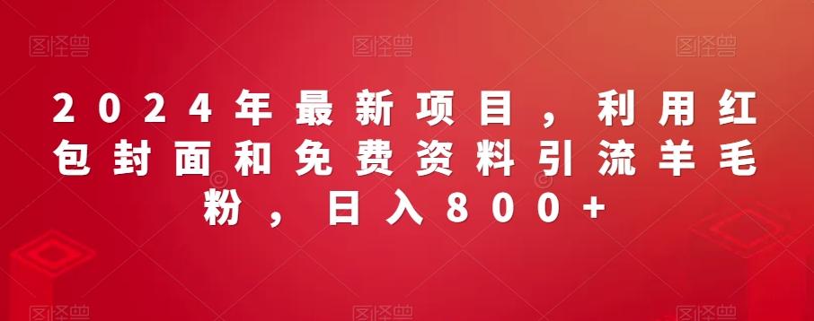 2024年最新项目，利用红包封面和免费资料引流羊毛粉，日入800+-情久项目网