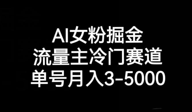 AI女粉掘金，流量主冷门赛道，单号月入3-5000【揭秘】-情久项目网
