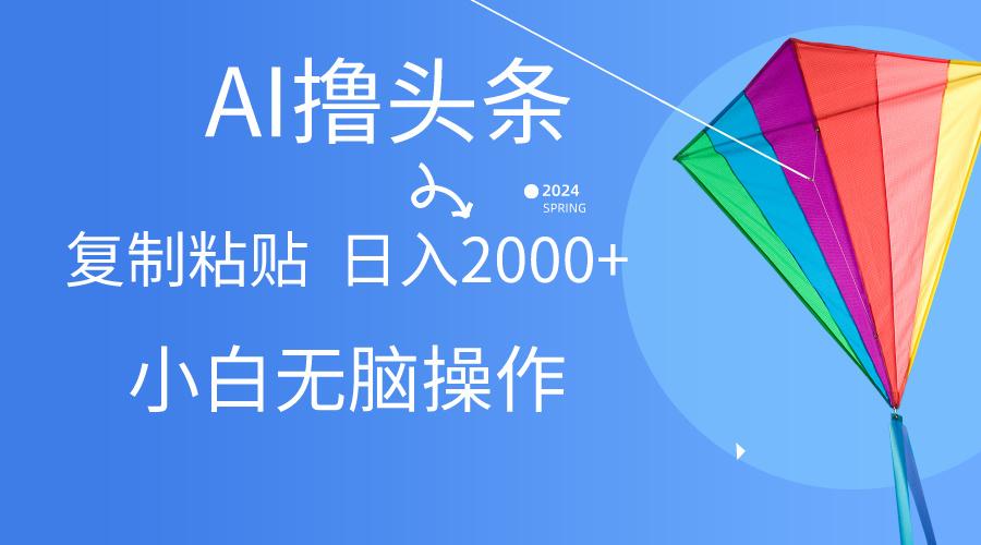 AI一键生成爆款文章撸头条,无脑操作，复制粘贴轻松,日入2000+-情久项目网