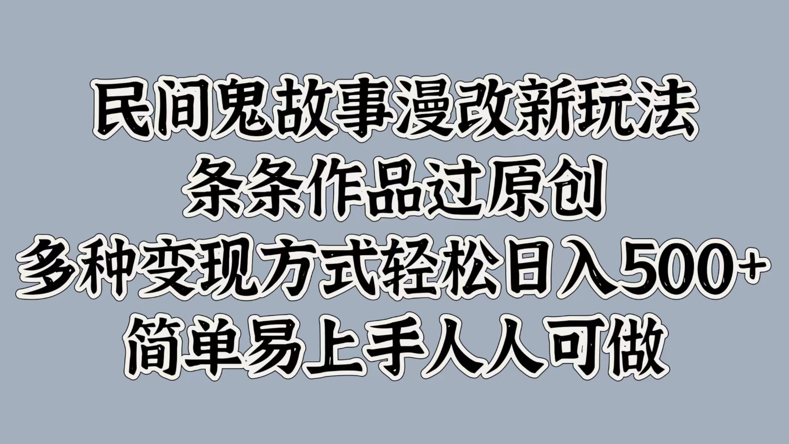 民间鬼故事漫改新玩法，条条作品过原创，多种变现方式轻松日入500+简单易上手人人可做-情久项目网