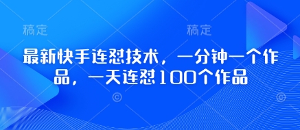 最新快手连怼技术，一分钟一个作品，一天连怼100个作品-情久项目网