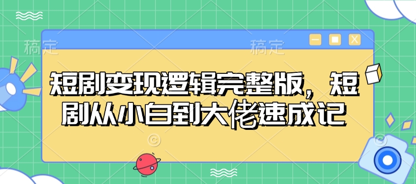 短剧变现逻辑完整版，短剧从小白到大佬速成记-情久项目网