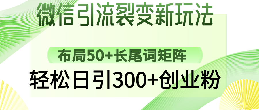微信引流裂变新玩法：布局50+长尾词矩阵，轻松日引300+创业粉-情久项目网